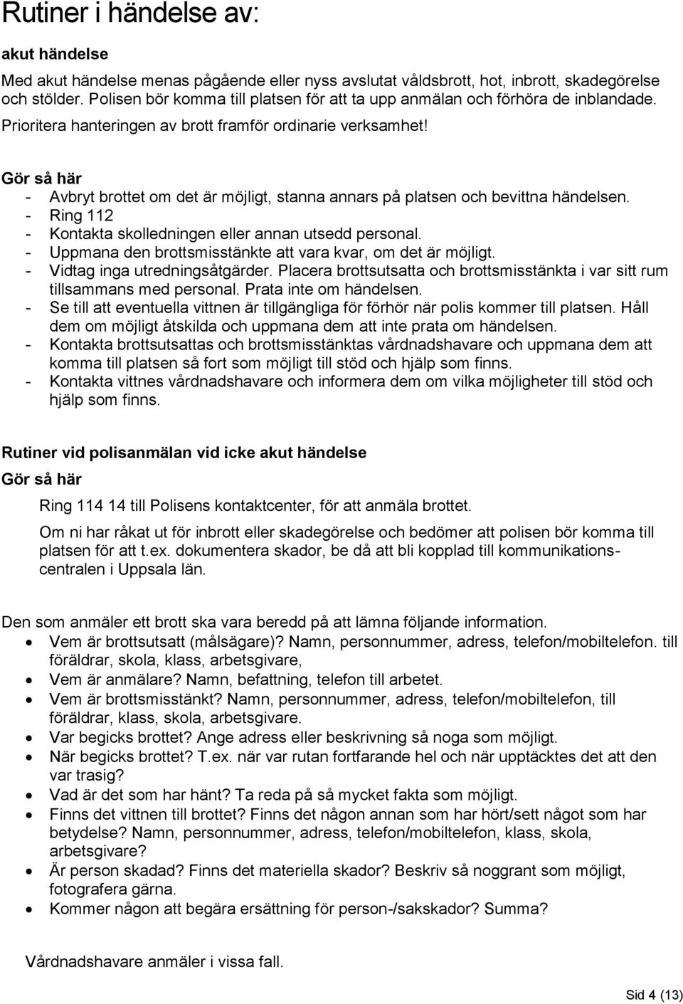 Gör så här - Avbryt brottet om det är möjligt, stanna annars på platsen och bevittna händelsen. - Ring 112 - Kontakta skolledningen eller annan utsedd personal.