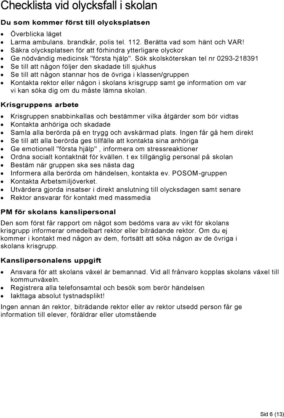 Sök skolsköterskan tel nr 0293-218391 Se till att någon följer den skadade till sjukhus Se till att någon stannar hos de övriga i klassen/gruppen Kontakta rektor eller någon i skolans krisgrupp samt