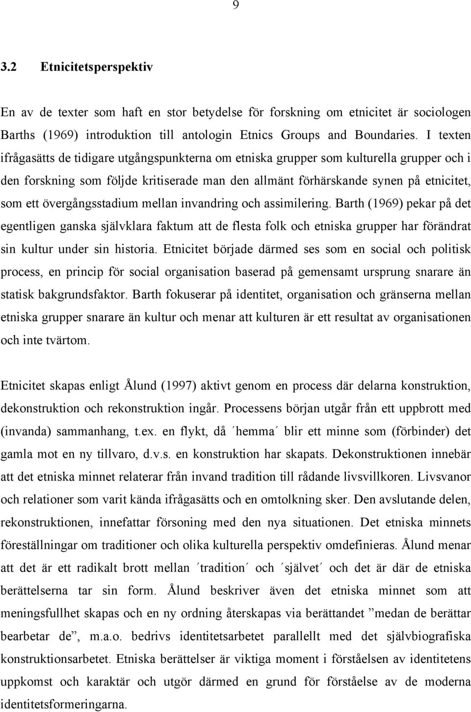 övergångsstadium mellan invandring och assimilering. Barth (1969) pekar på det egentligen ganska självklara faktum att de flesta folk och etniska grupper har förändrat sin kultur under sin historia.