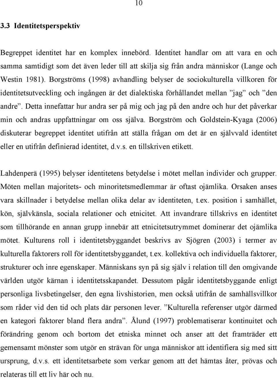 Borgströms (1998) avhandling belyser de sociokulturella villkoren för identitetsutveckling och ingången är det dialektiska förhållandet mellan jag och den andre.