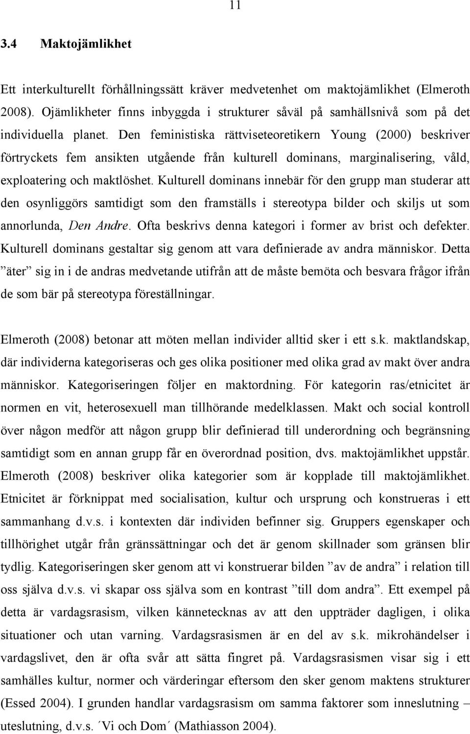 Den feministiska rättviseteoretikern Young (2000) beskriver förtryckets fem ansikten utgående från kulturell dominans, marginalisering, våld, exploatering och maktlöshet.