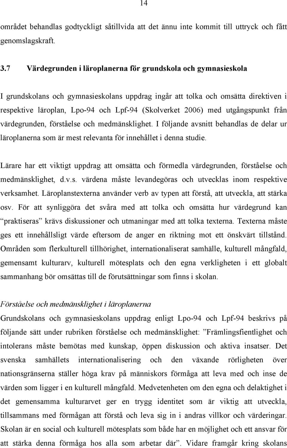 2006) med utgångspunkt från värdegrunden, förståelse och medmänsklighet. I följande avsnitt behandlas de delar ur läroplanerna som är mest relevanta för innehållet i denna studie.