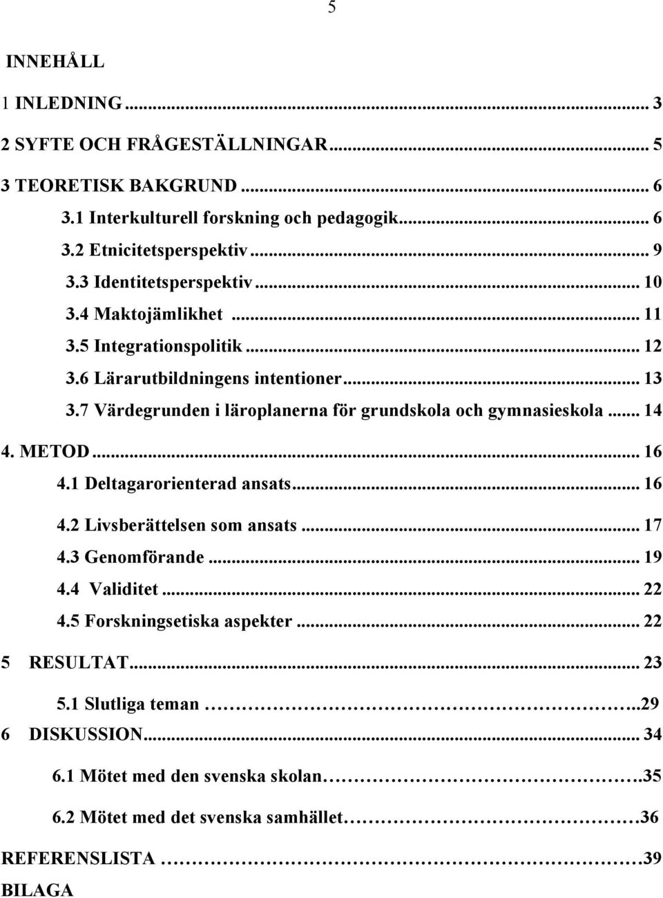 7 Värdegrunden i läroplanerna för grundskola och gymnasieskola... 14 4. METOD... 16 4.1 Deltagarorienterad ansats... 16 4.2 Livsberättelsen som ansats... 17 4.