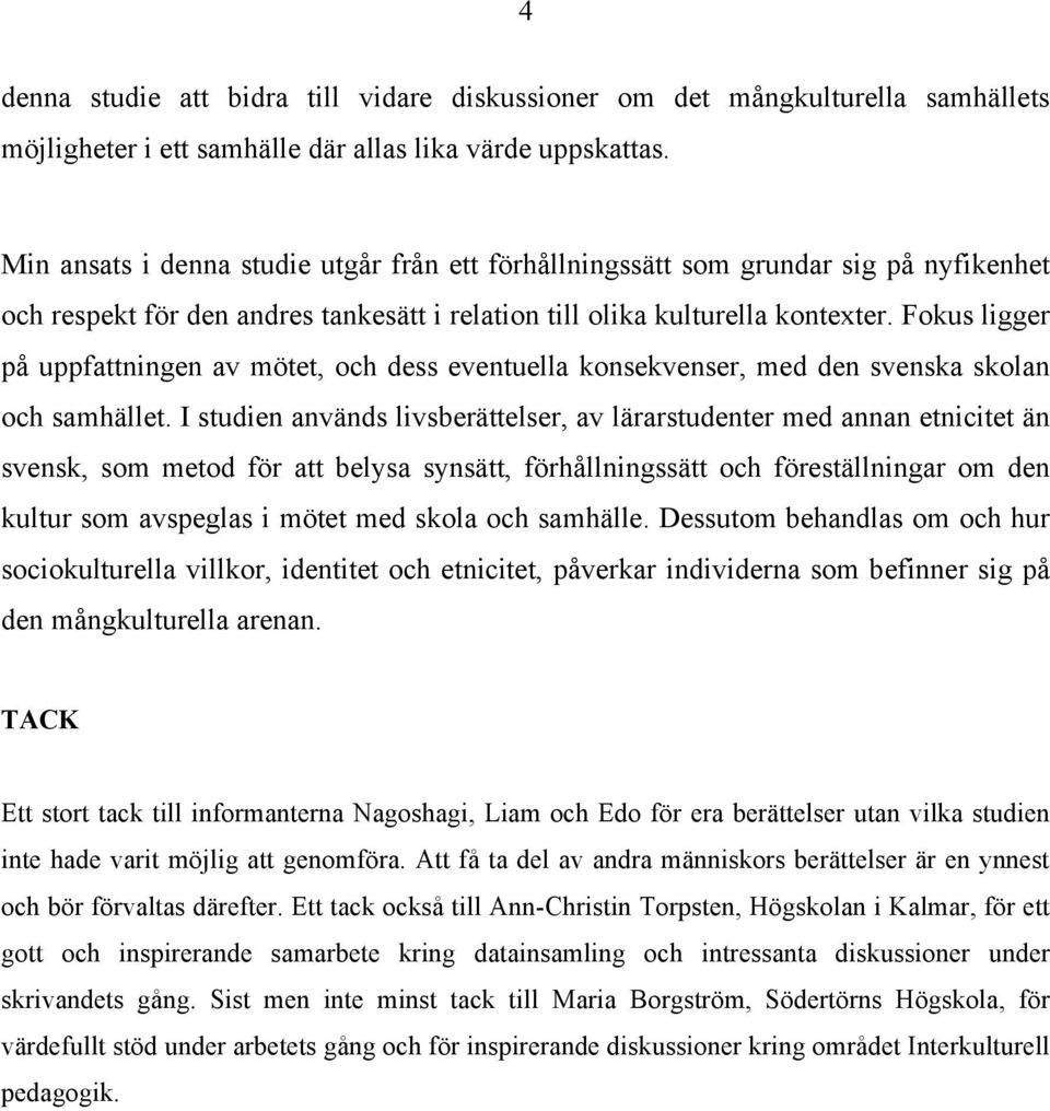 Fokus ligger på uppfattningen av mötet, och dess eventuella konsekvenser, med den svenska skolan och samhället.