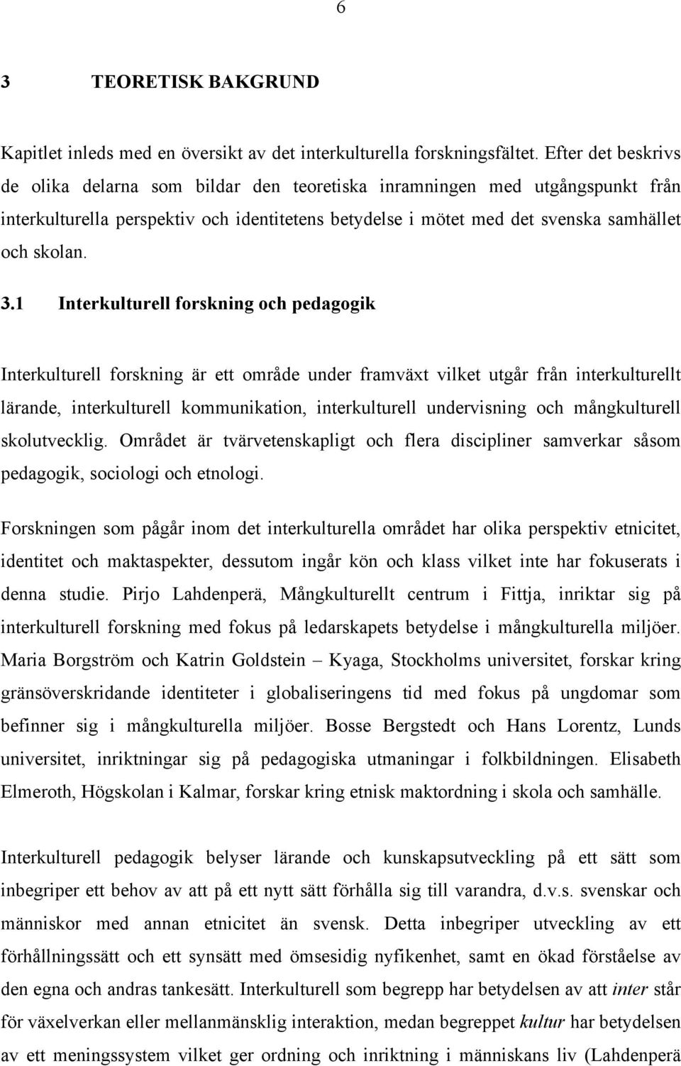 1 Interkulturell forskning och pedagogik Interkulturell forskning är ett område under framväxt vilket utgår från interkulturellt lärande, interkulturell kommunikation, interkulturell undervisning och