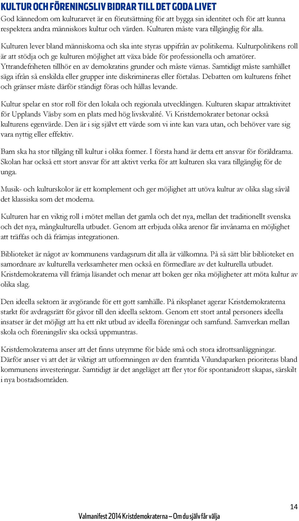 Kulturpolitikens roll är att stödja och ge kulturen möjlighet att växa både för professionella och amatörer. Yttrandefriheten tillhör en av demokratins grunder och måste värnas.