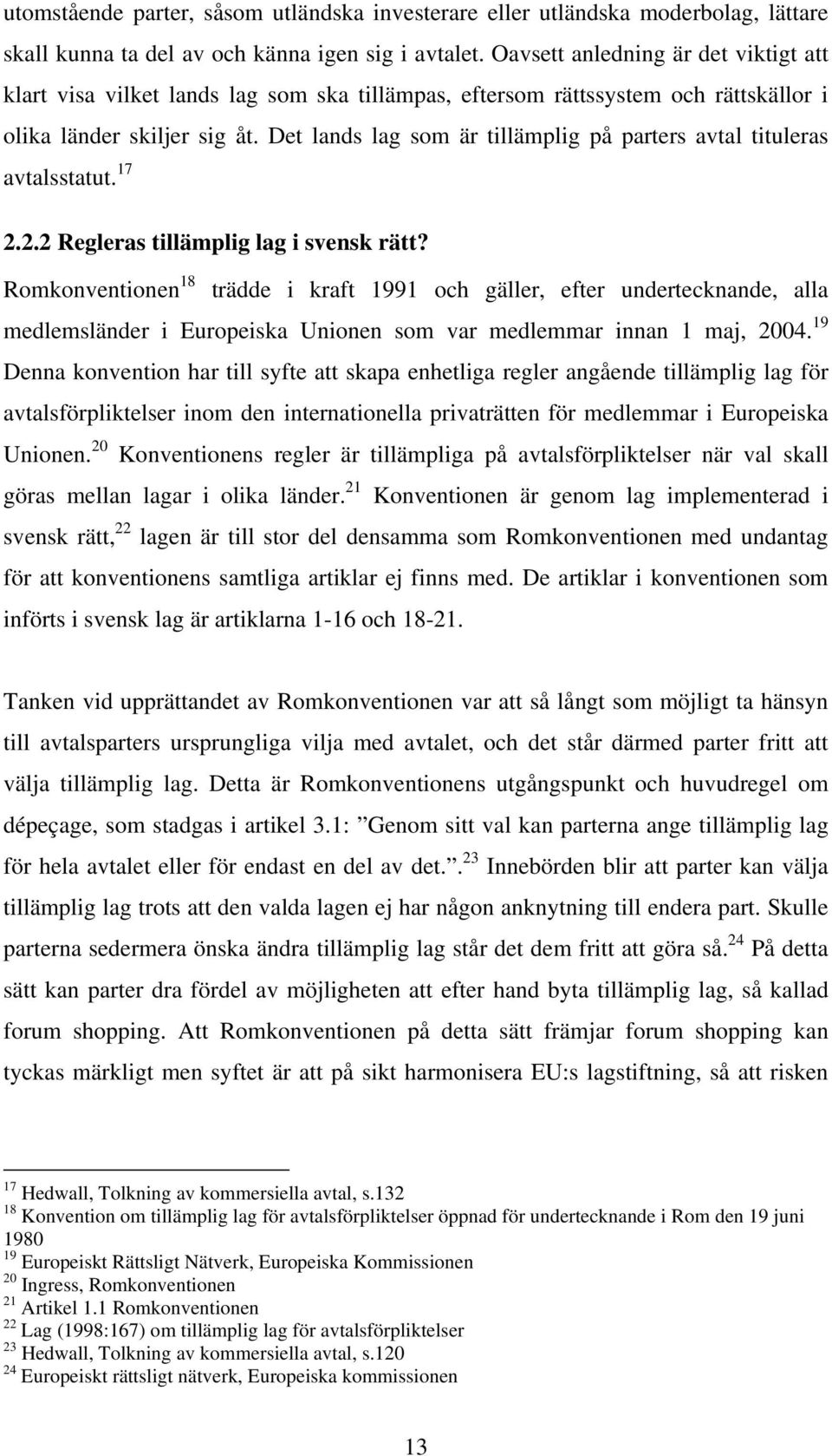 Det lands lag som är tillämplig på parters avtal tituleras avtalsstatut. 17 2.2.2 Regleras tillämplig lag i svensk rätt?