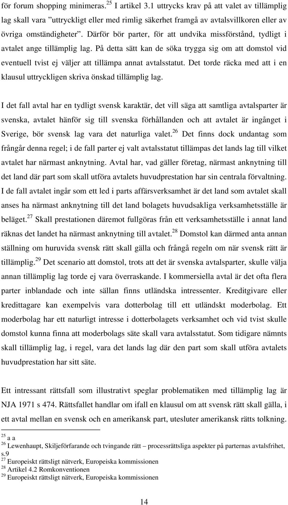 På detta sätt kan de söka trygga sig om att domstol vid eventuell tvist ej väljer att tillämpa annat avtalsstatut. Det torde räcka med att i en klausul uttryckligen skriva önskad tillämplig lag.