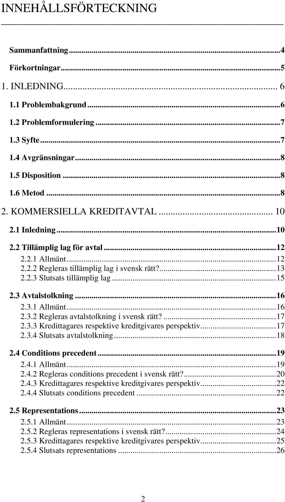 3 Avtalstolkning...16 2.3.1 Allmänt...16 2.3.2 Regleras avtalstolkning i svensk rätt?...17 2.3.3 Kredittagares respektive kreditgivares perspektiv...17 2.3.4 Slutsats avtalstolkning...18 2.