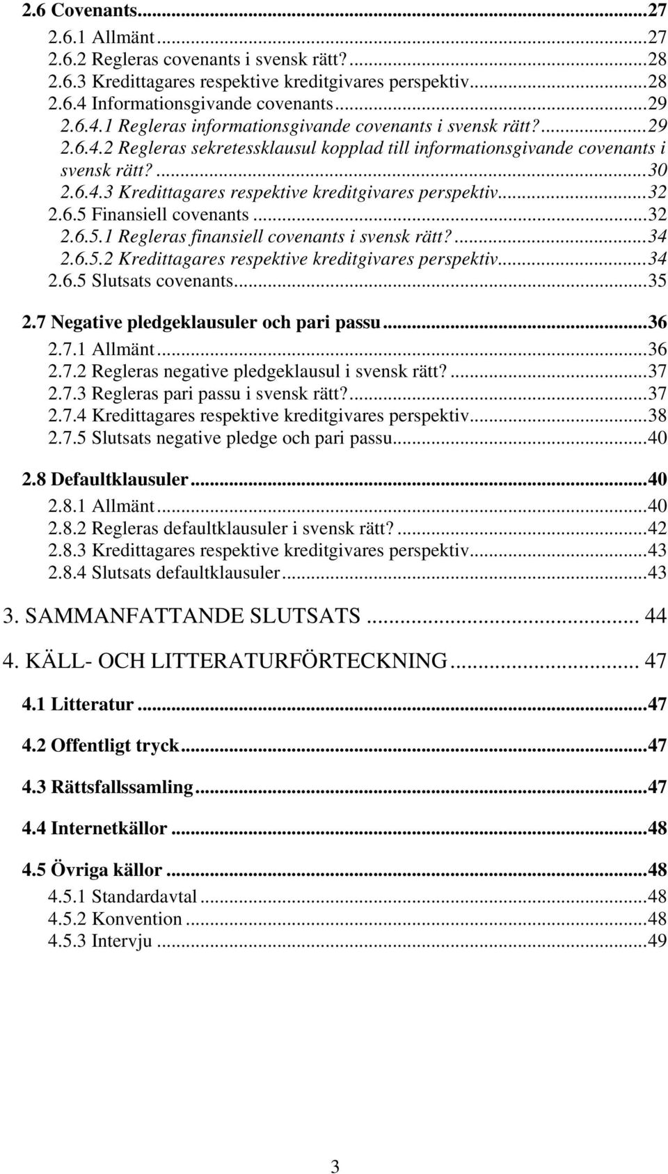 6.4.3 Kredittagares respektive kreditgivares perspektiv...32 2.6.5 Finansiell covenants...32 2.6.5.1 Regleras finansiell covenants i svensk rätt?...34 2.6.5.2 Kredittagares respektive kreditgivares perspektiv.