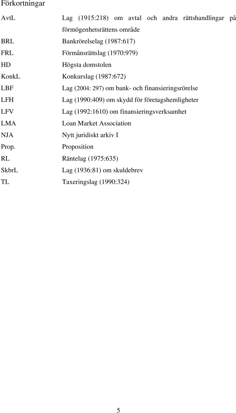 finansieringsrörelse LFH Lag (1990:409) om skydd för företagshemligheter LFV Lag (1992:1610) om finansieringsverksamhet LMA Loan