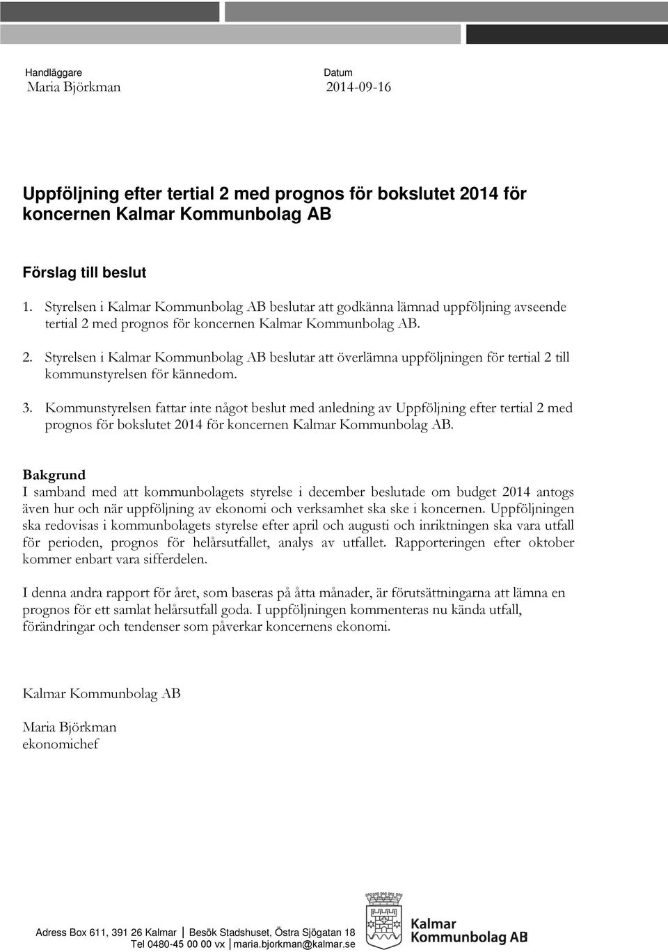 med prognos för koncernen Kalmar Kommunbolag AB. 2. Styrelsen i Kalmar Kommunbolag AB beslutar att överlämna uppföljningen för tertial 2 till kommunstyrelsen för kännedom. 3.