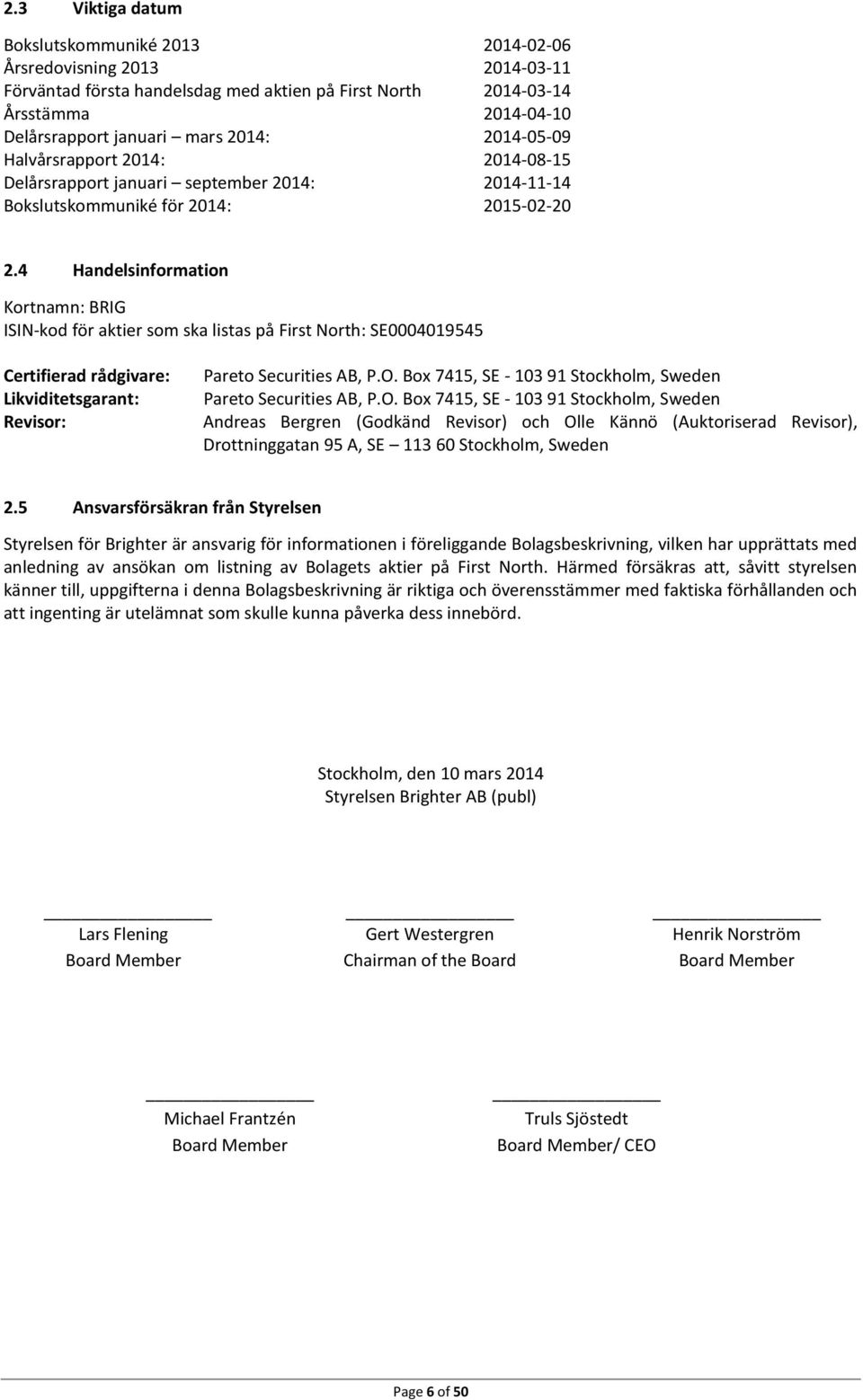 4 Handelsinformation Kortnamn: BRIG ISIN-kod för aktier som ska listas på First North: SE0004019545 Certifierad rådgivare: Likviditetsgarant: Revisor: Pareto Securities AB, P.O.