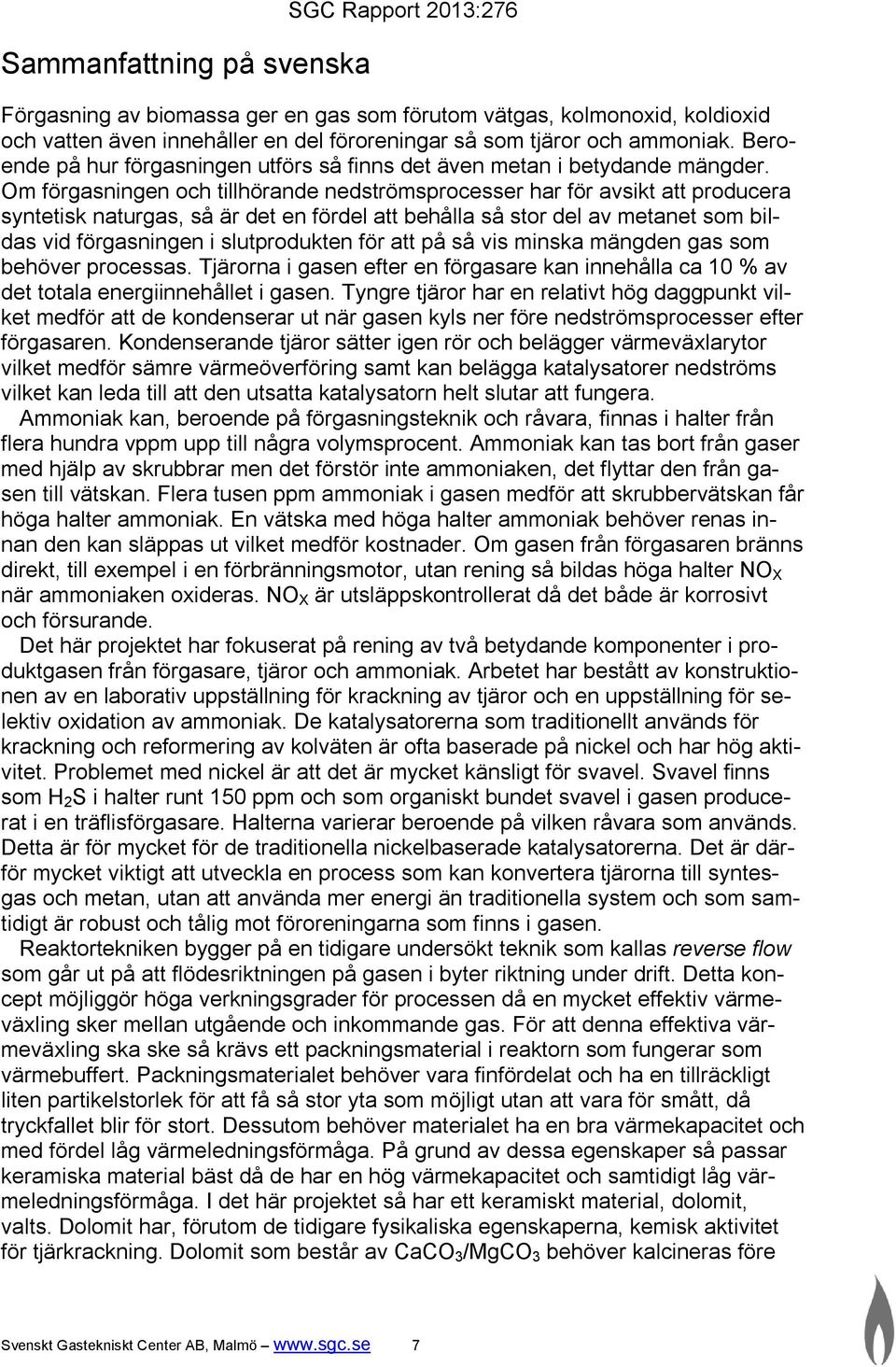 Om förgasningen och tillhörande nedströmsprocesser har för avsikt att producera syntetisk naturgas, så är det en fördel att behålla så stor del av metanet som bildas vid förgasningen i slutprodukten