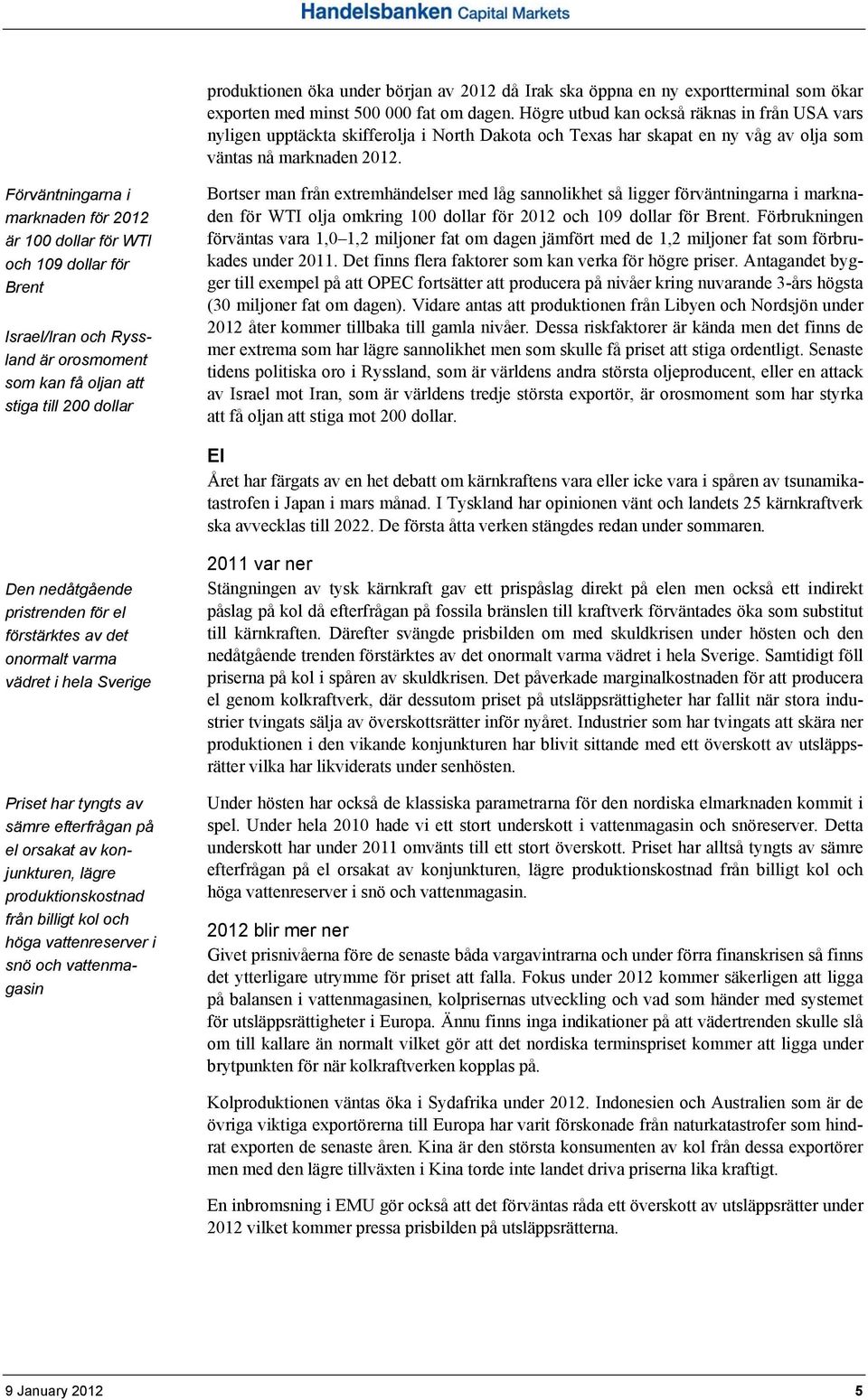 Förväntningarna i marknaden för 2012 är 100 dollar för WTI och 109 dollar för Brent Israel/Iran och Ryssland är orosmoment som kan få oljan att stiga till 200 dollar Bortser man från extremhändelser