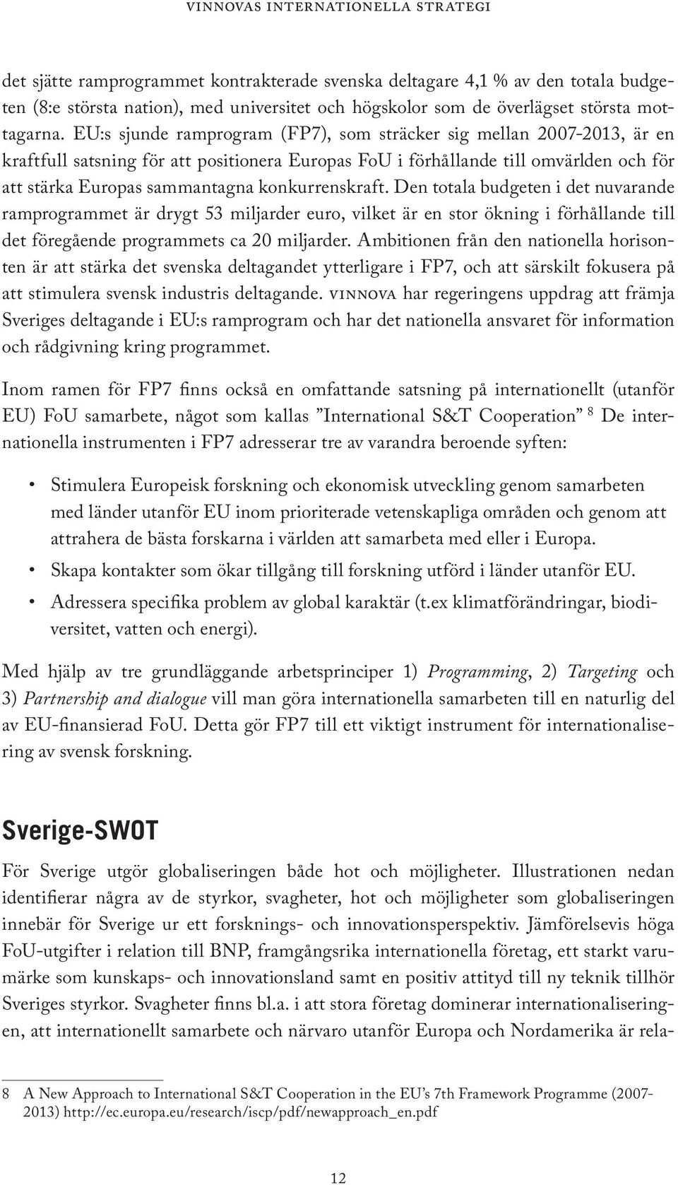 konkurrenskraft. Den totala budgeten i det nuvarande ramprogrammet är drygt 53 miljarder euro, vilket är en stor ökning i förhållande till det föregående programmets ca 20 miljarder.