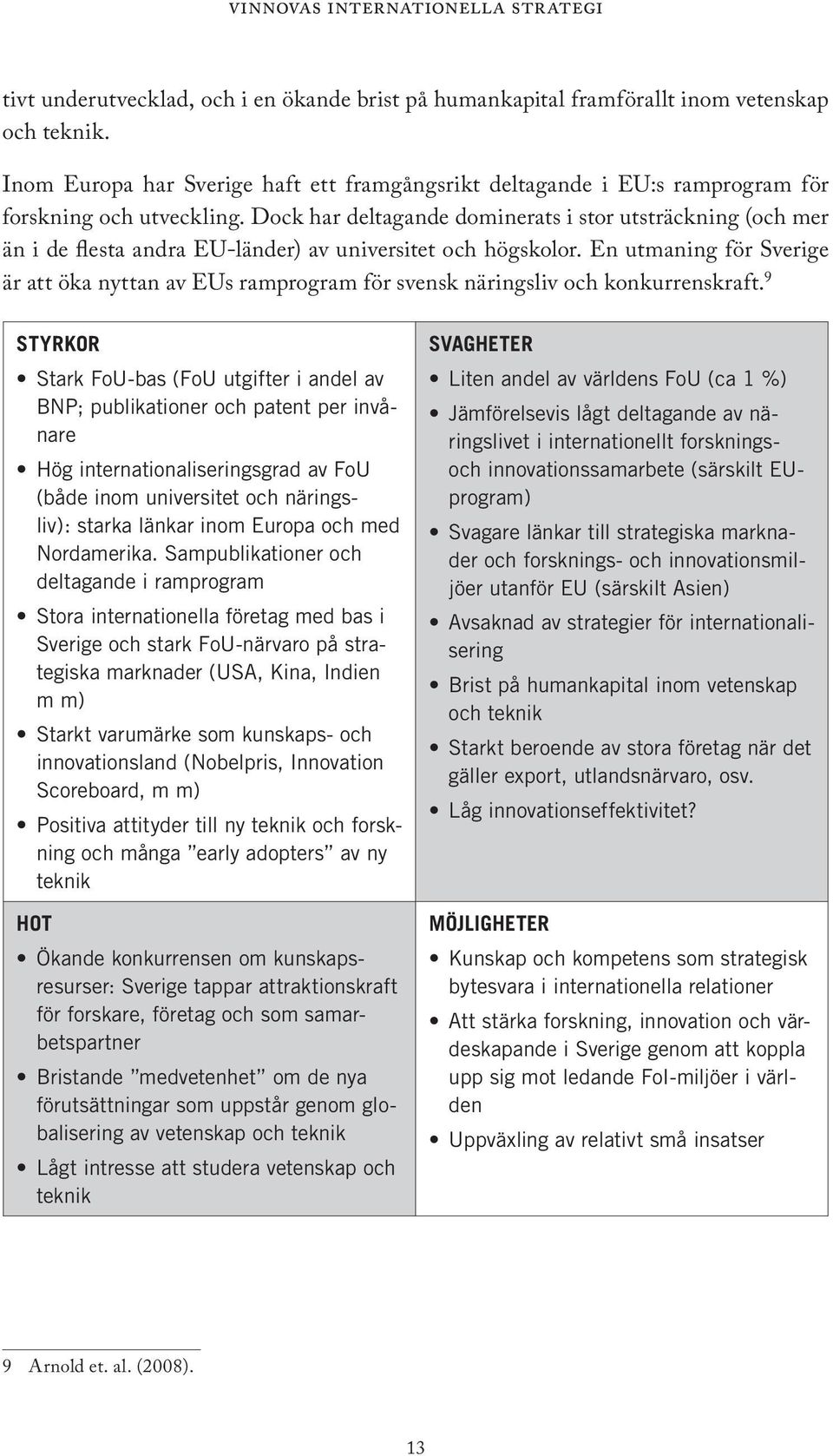 Dock har deltagande dominerats i stor utsträckning (och mer än i de flesta andra EU-länder) av universitet och högskolor.