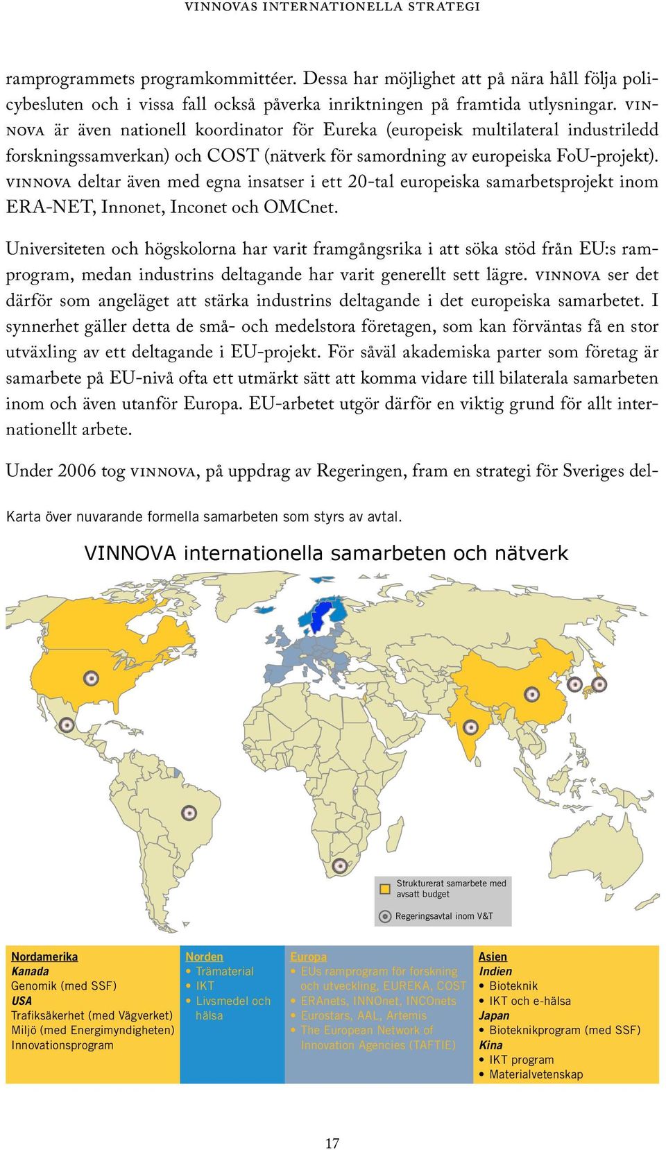 vinnova deltar även med egna insatser i ett 20-tal europeiska samarbetsprojekt inom ERA-NET, Innonet, Inconet och OMCnet.