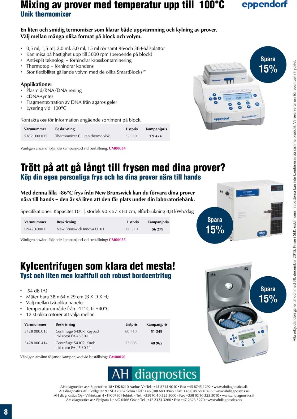 förhindrar kondens Stor flexibilitet gällande volym med de olika SmartBlocks TM Applikationer Plasmid/RNA/DNA rening cdna-syntes Fragmentextration av DNA från agaros geler Lysering vid 100 C Kontakta