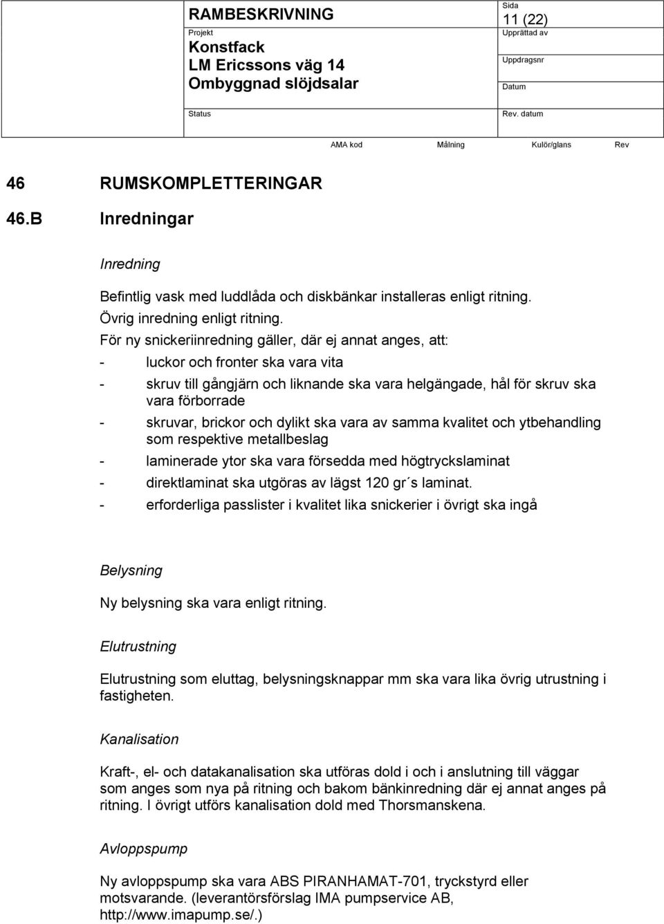 brickor och dylikt ska vara av samma kvalitet och ytbehandling som respektive metallbeslag - laminerade ytor ska vara försedda med högtryckslaminat - direktlaminat ska utgöras av lägst 120 gr s