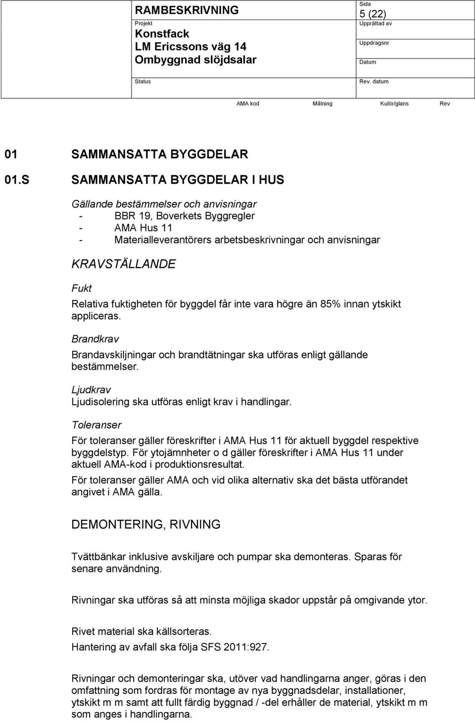 fuktigheten för byggdel får inte vara högre än 85% innan ytskikt appliceras. Brandkrav Brandavskiljningar och brandtätningar ska utföras enligt gällande bestämmelser.