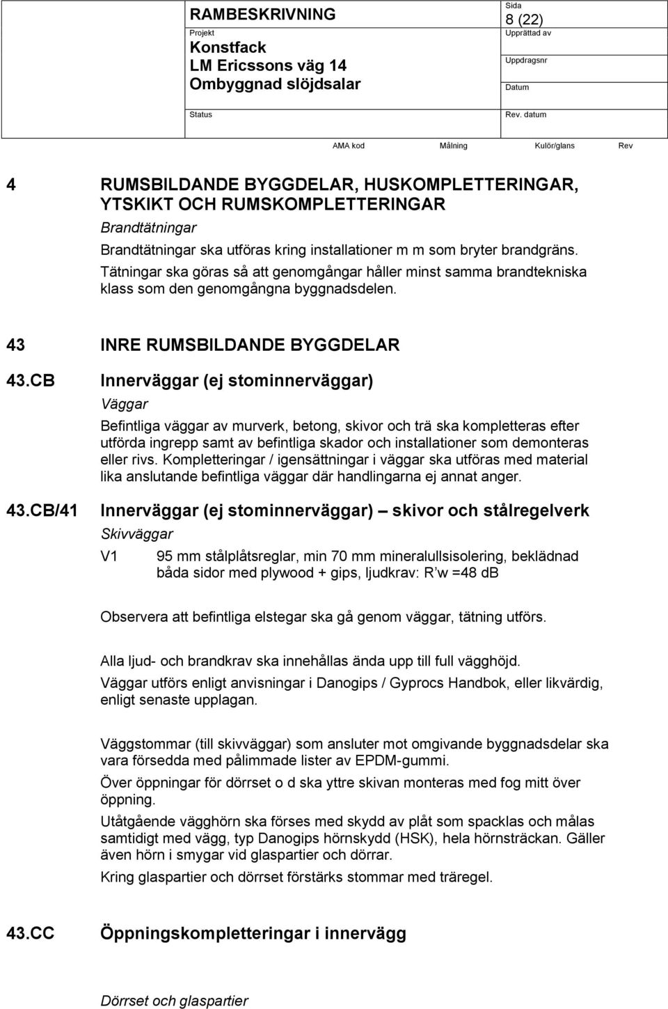 CB/41 Innerväggar (ej stominnerväggar) Väggar Befintliga väggar av murverk, betong, skivor och trä ska kompletteras efter utförda ingrepp samt av befintliga skador och installationer som demonteras