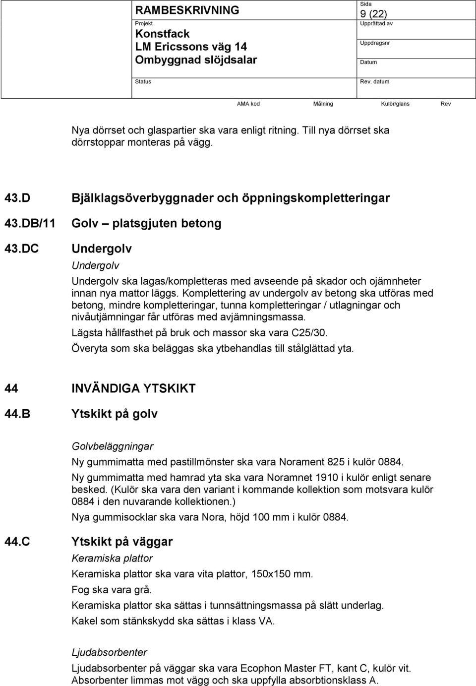 DC Golv platsgjuten betong Undergolv Undergolv Undergolv ska lagas/kompletteras med avseende på skador och ojämnheter innan nya mattor läggs.