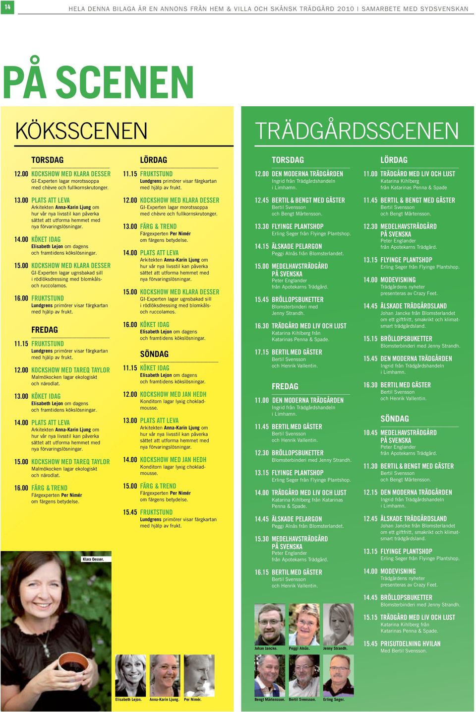 00 Den moderna trädgården Ingrid från Trädgårdshandeln i Limhamn. lördag 11.00 Trädgård med liv och lust Katarina Kihlberg från Katarinas Penna & Spade 13.