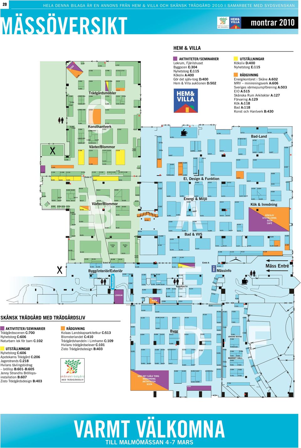 A:606 Sveriges värmepumpförening A:503 EIO A:515 Skånska Rum Arkitekter A:127 Förvaring A:129 Kök A:118 Bad A:118 Konst och Hantverk B:430 Skånsk trädgård med Trädgårdsliv n AKTIVITETER / SEMINARIER