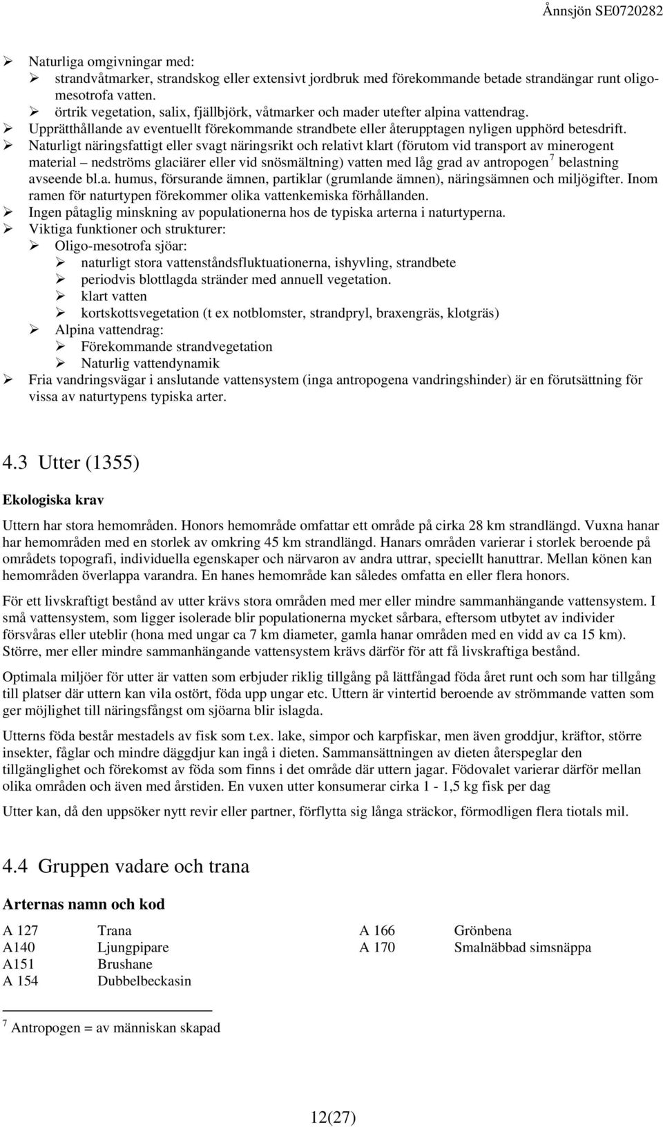 Naturligt näringsfattigt eller svagt näringsrikt och relativt klart (förutom vid transport av minerogent material nedströms glaciärer eller vid snösmältning) vatten med låg grad av antropogen 7