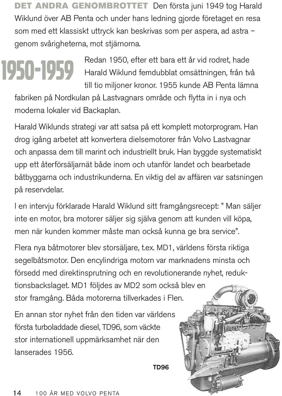 1955 kunde AB Penta lämna fabriken på Nordkulan på Lastvagnars område och flytta in i nya och moderna lokaler vid Backaplan. Harald Wiklunds strategi var att satsa på ett komplett motorprogram.