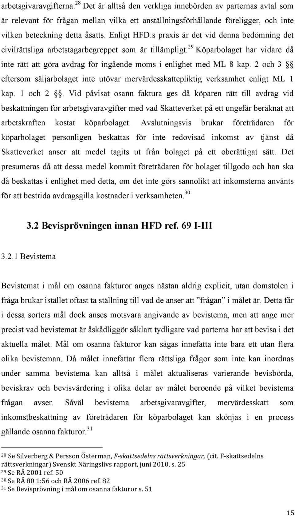 Enligt HFD:s praxis är det vid denna bedömning det civilrättsliga arbetstagarbegreppet som är tillämpligt.