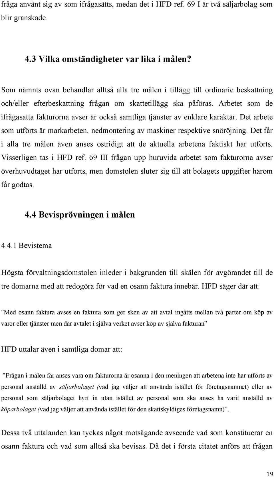 Arbetet som de ifrågasatta fakturorna avser är också samtliga tjänster av enklare karaktär. Det arbete som utförts är markarbeten, nedmontering av maskiner respektive snöröjning.