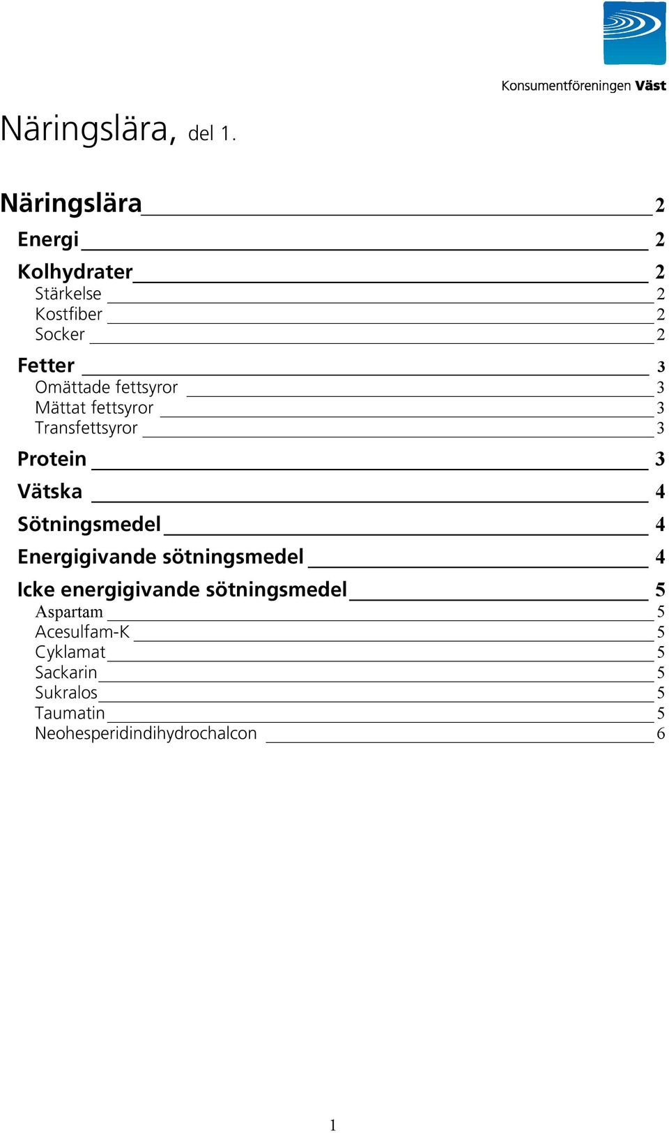 fettsyror 3 Mättat fettsyror 3 Transfettsyror 3 Protein 3 Vätska 4 Sötningsmedel 4