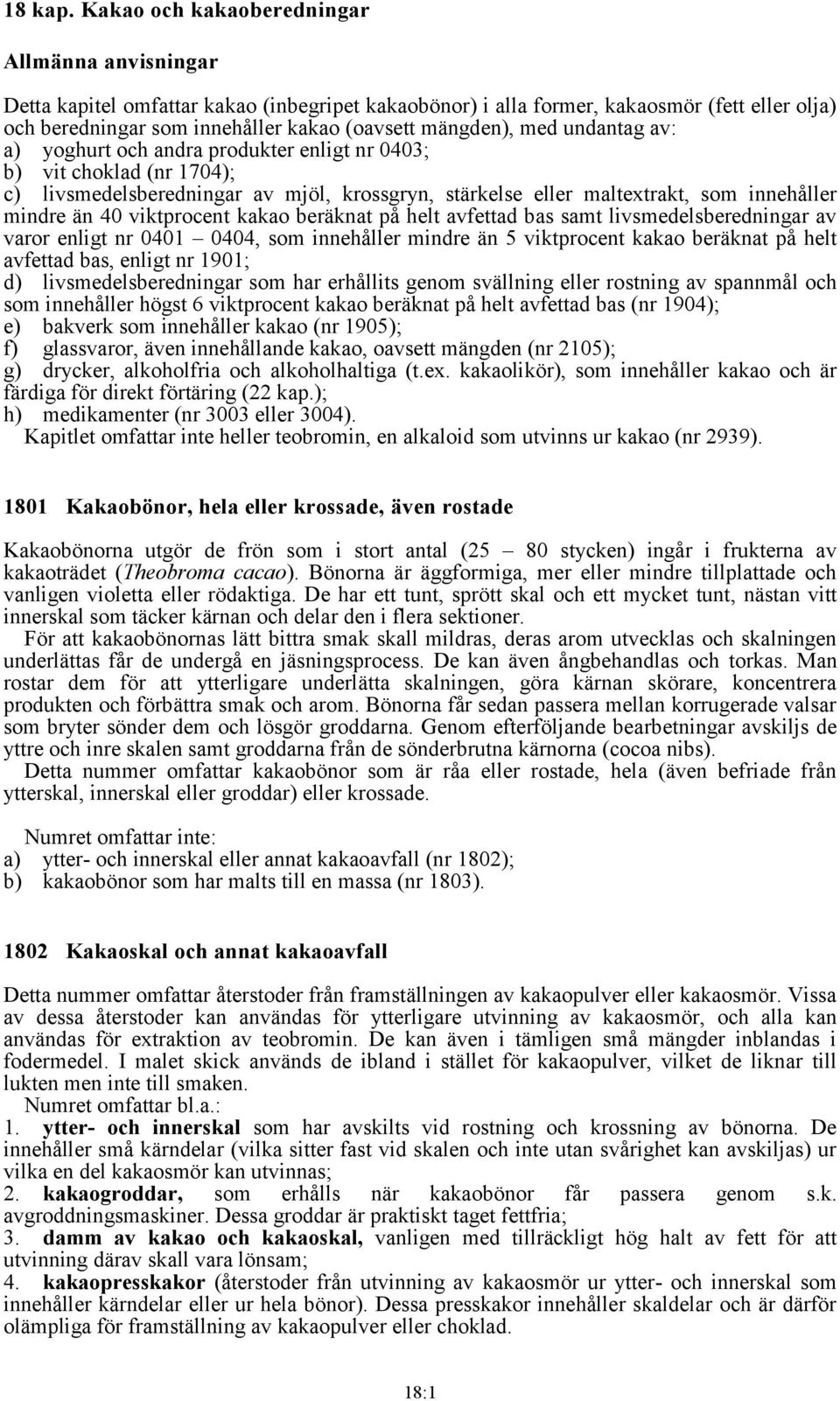 med undantag av: a) yoghurt och andra produkter enligt nr 0403; b) vit choklad (nr 1704); c) livsmedelsberedningar av mjöl, krossgryn, stärkelse eller maltextrakt, som innehåller mindre än 40