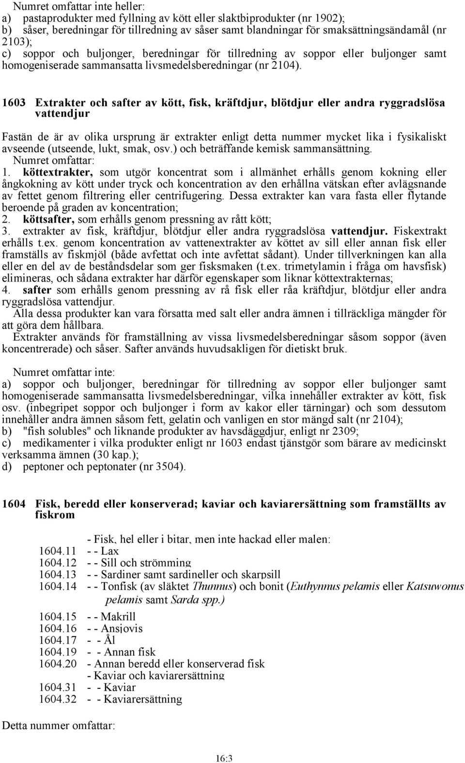 1603 Extrakter och safter av kött, fisk, kräftdjur, blötdjur eller andra ryggradslösa vattendjur Fastän de är av olika ursprung är extrakter enligt detta nummer mycket lika i fysikaliskt avseende