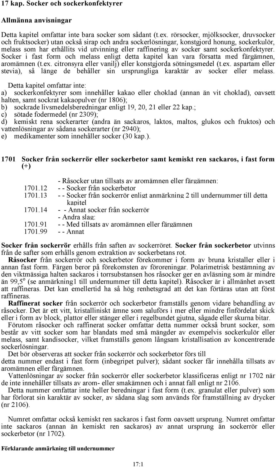 sockerkonfektyrer. Socker i fast form och melass enligt detta kapitel kan vara försatta med färgämnen, aromämnen (t.ex.