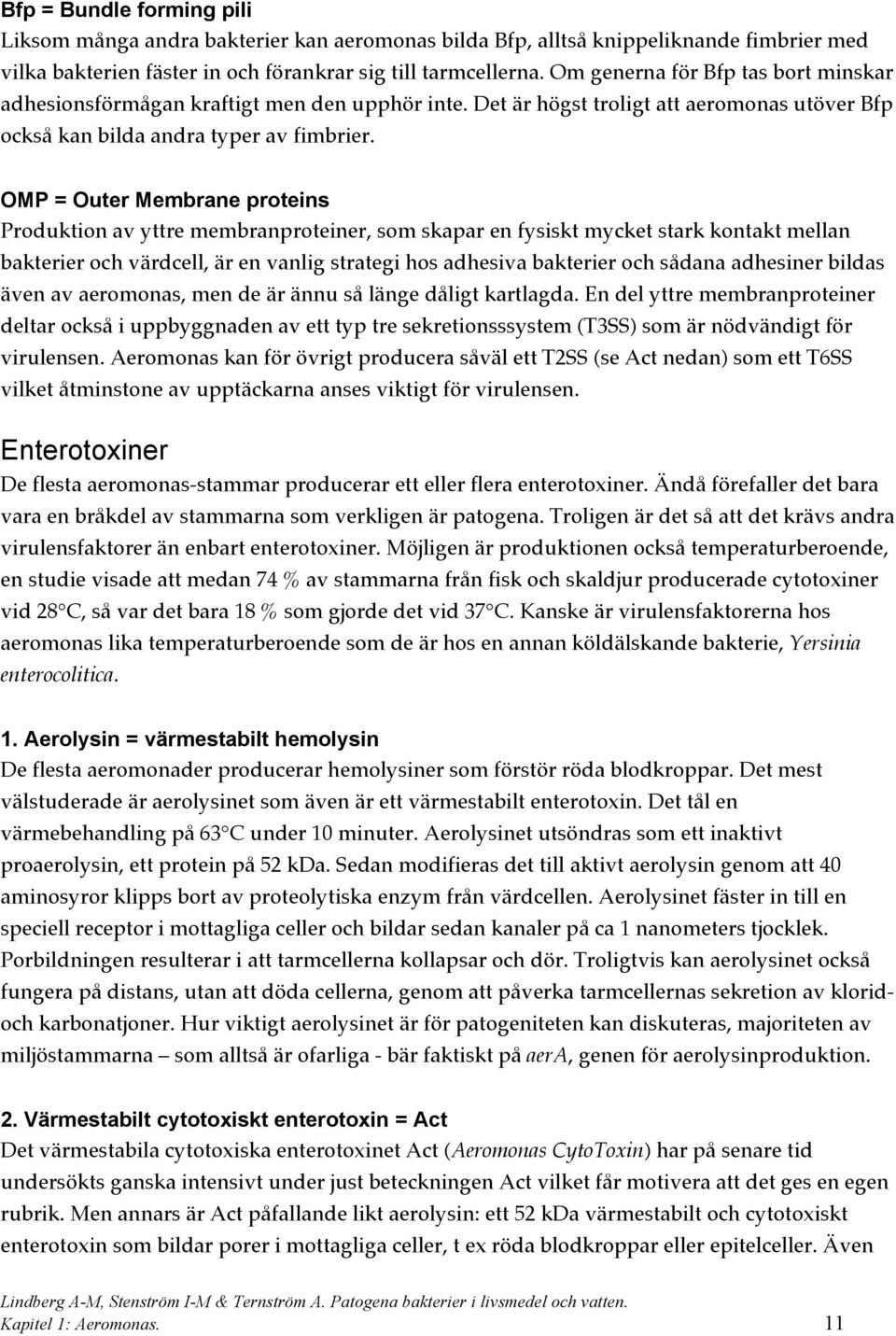 OMP = Outer Membrane proteins Produktion av yttre membranproteiner, som skapar en fysiskt mycket stark kontakt mellan bakterier och värdcell, är en vanlig strategi hos adhesiva bakterier och sådana