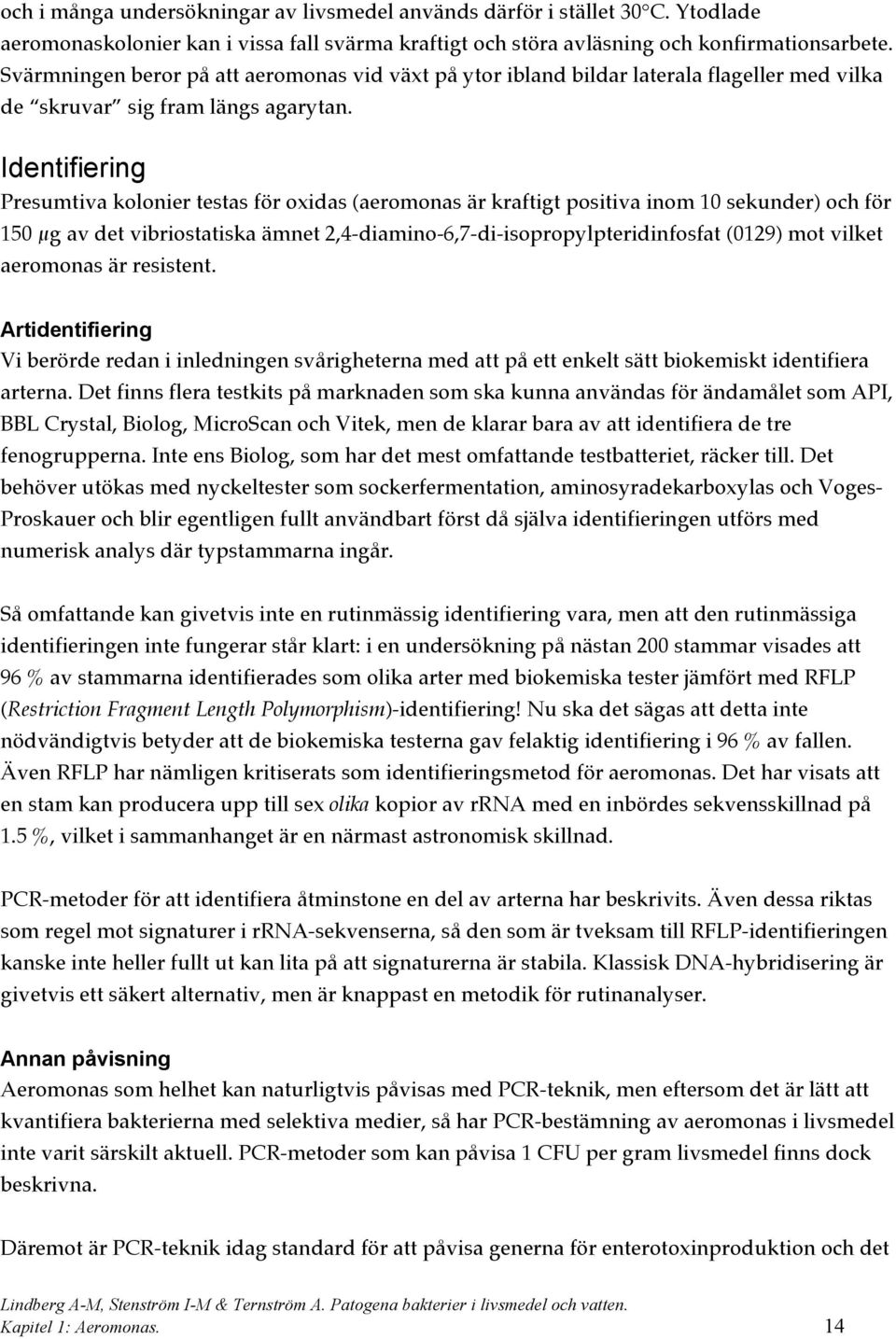 Identifiering Presumtiva kolonier testas för oxidas (aeromonas är kraftigt positiva inom 10 sekunder) och för 150 µg av det vibriostatiska ämnet 2,4-diamino-6,7-di-isopropylpteridinfosfat (0129) mot