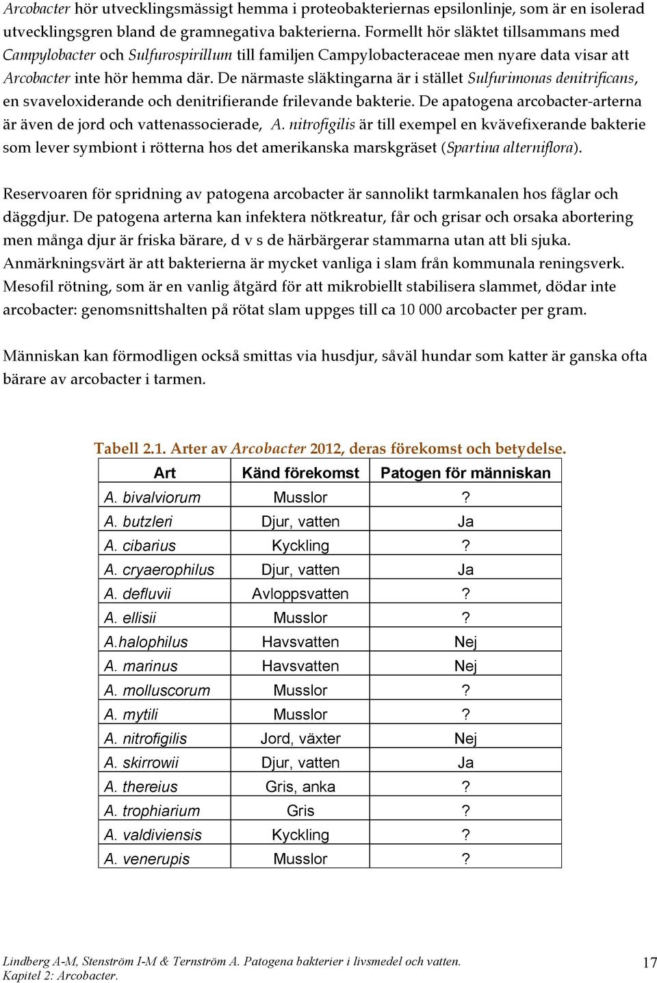 De närmaste släktingarna är i stället Sulfurimonas denitrificans, en svaveloxiderande och denitrifierande frilevande bakterie. De apatogena arcobacter-arterna är även de jord och vattenassocierade, A.