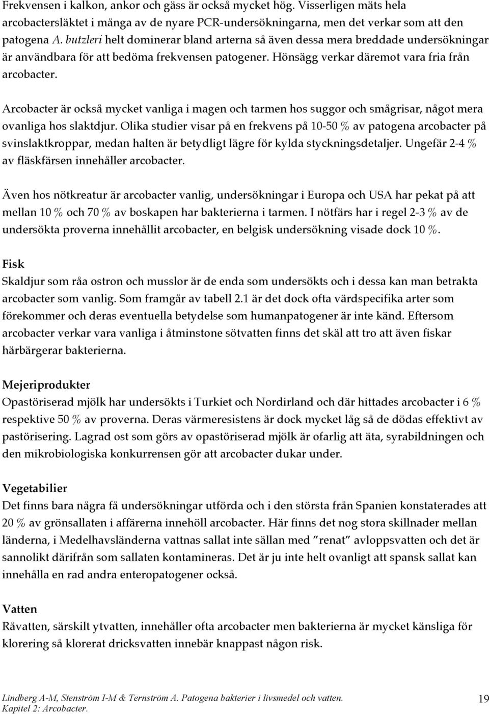 Arcobacter är också mycket vanliga i magen och tarmen hos suggor och smågrisar, något mera ovanliga hos slaktdjur.