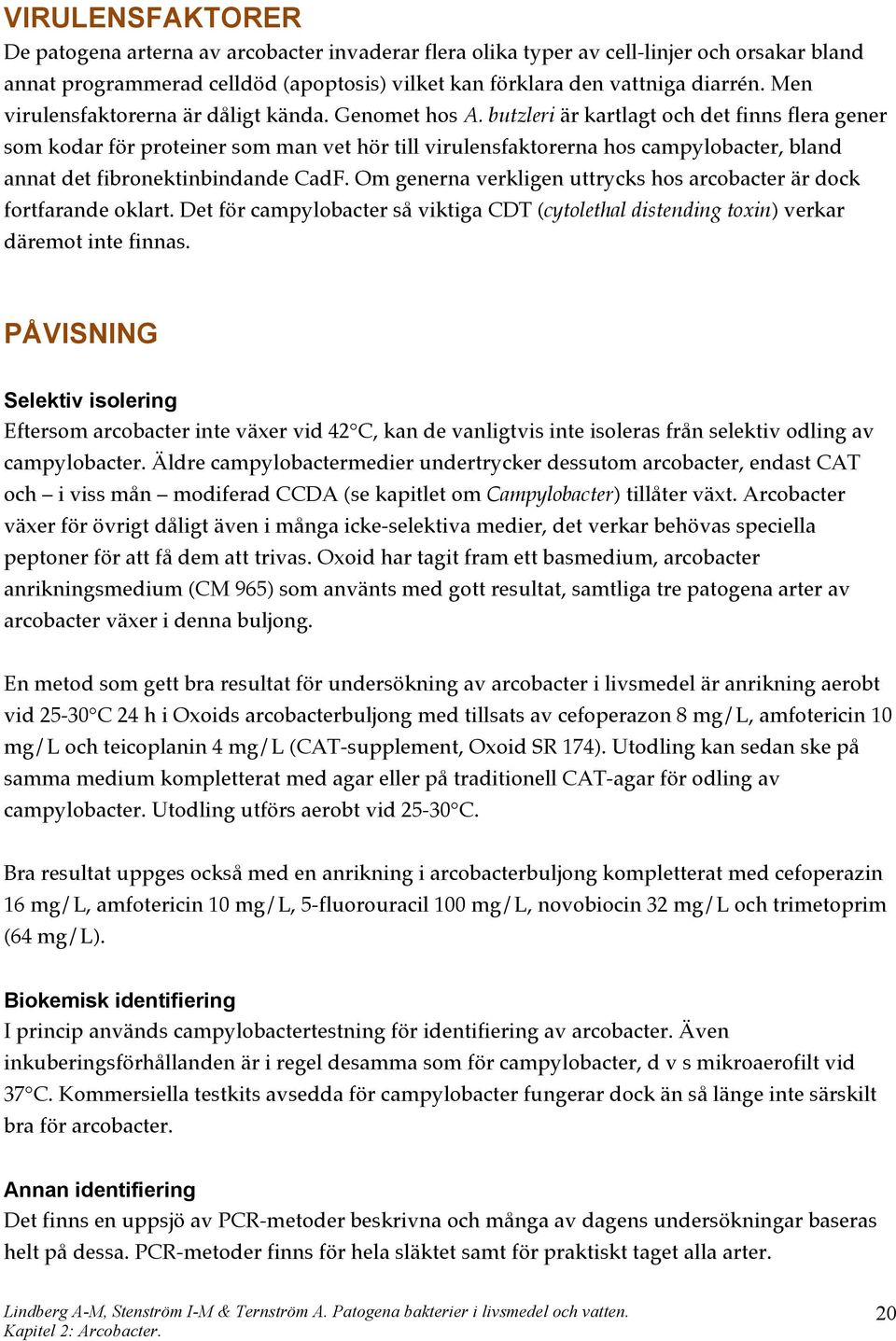 butzleri är kartlagt och det finns flera gener som kodar för proteiner som man vet hör till virulensfaktorerna hos campylobacter, bland annat det fibronektinbindande CadF.