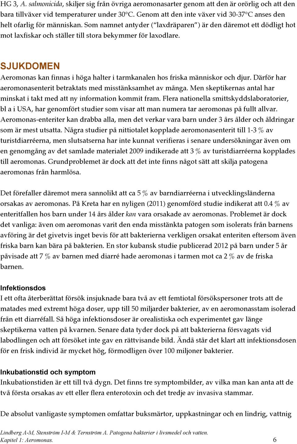 Som namnet antyder ( laxdräparen ) är den däremot ett dödligt hot mot laxfiskar och ställer till stora bekymmer för laxodlare.