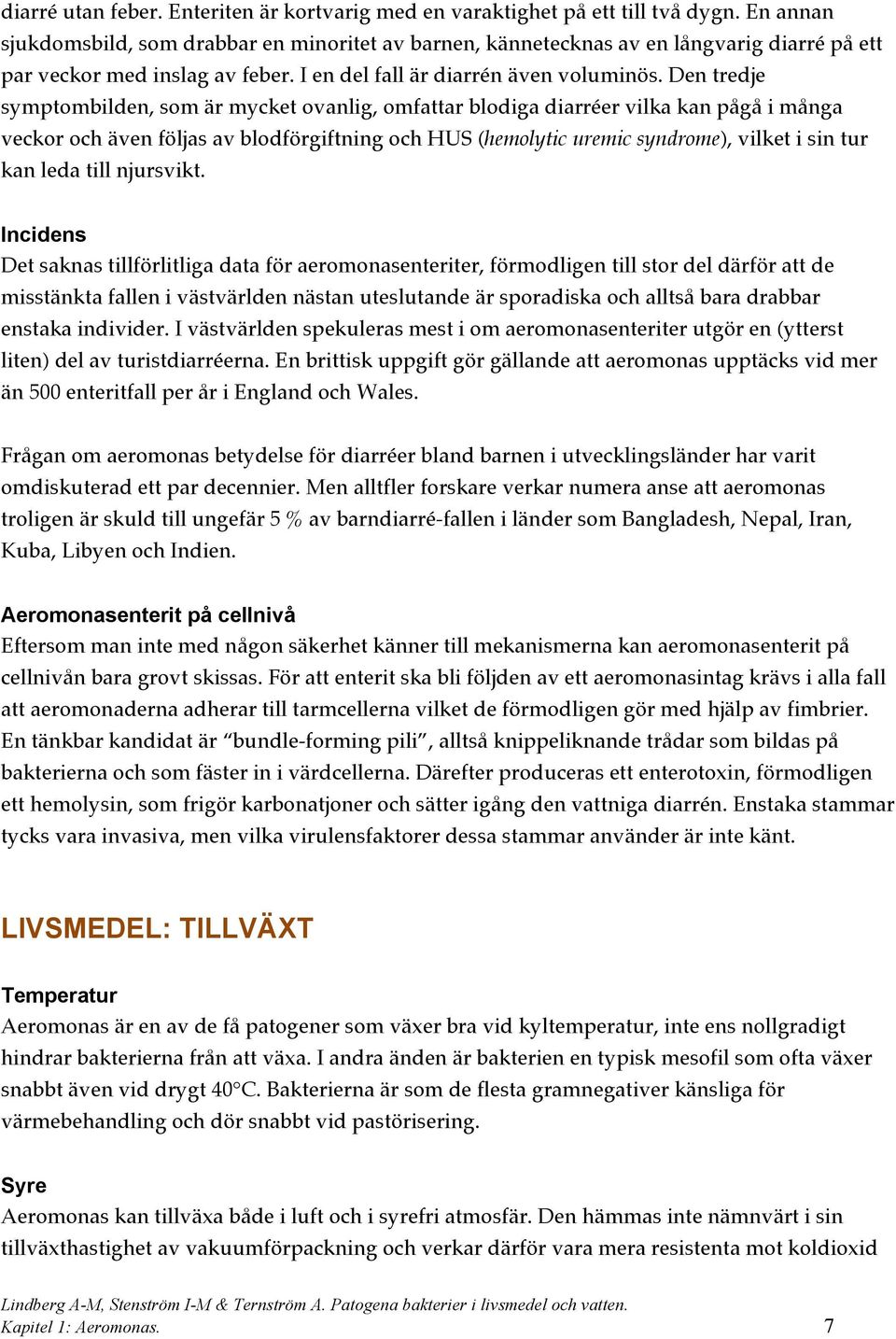 Den tredje symptombilden, som är mycket ovanlig, omfattar blodiga diarréer vilka kan pågå i många veckor och även följas av blodförgiftning och HUS (hemolytic uremic syndrome), vilket i sin tur kan