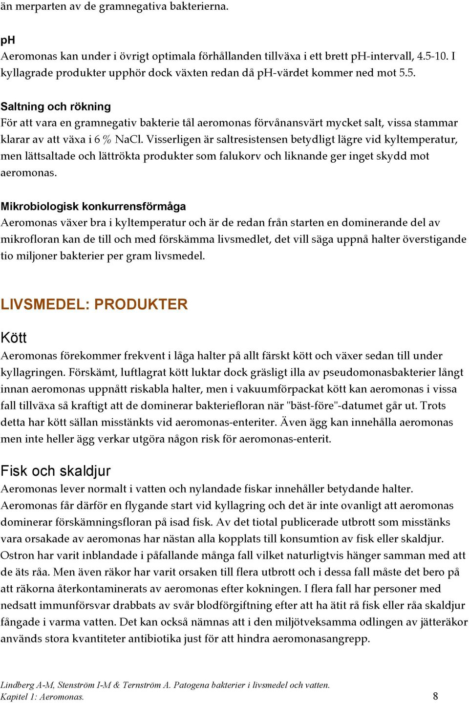 5. Saltning och rökning För att vara en gramnegativ bakterie tål aeromonas förvånansvärt mycket salt, vissa stammar klarar av att växa i 6 % NaCl.