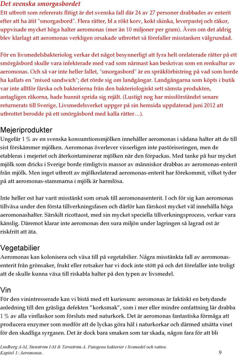 Även om det aldrig blev klarlagt att aeromonas verkligen orsakade utbrottet så förefaller misstanken välgrundad.