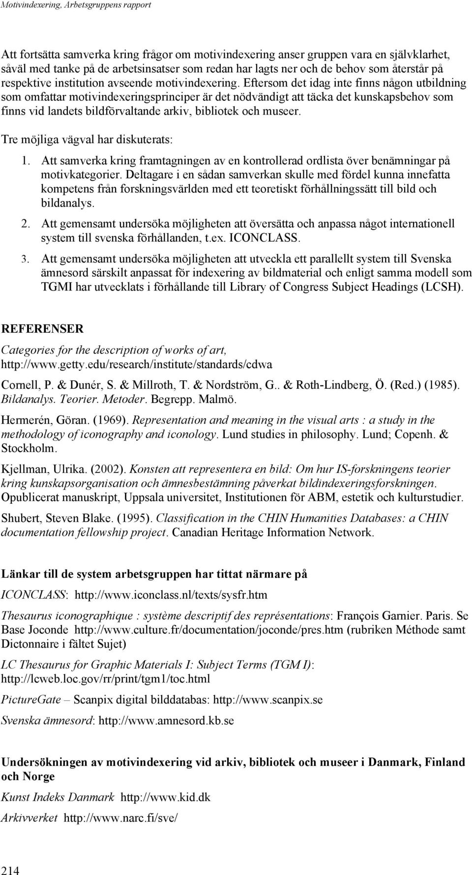 Eftersom det idag inte finns någon utbildning som omfattar motivindexeringsprinciper är det nödvändigt att täcka det kunskapsbehov som finns vid landets bildförvaltande arkiv, bibliotek och museer.