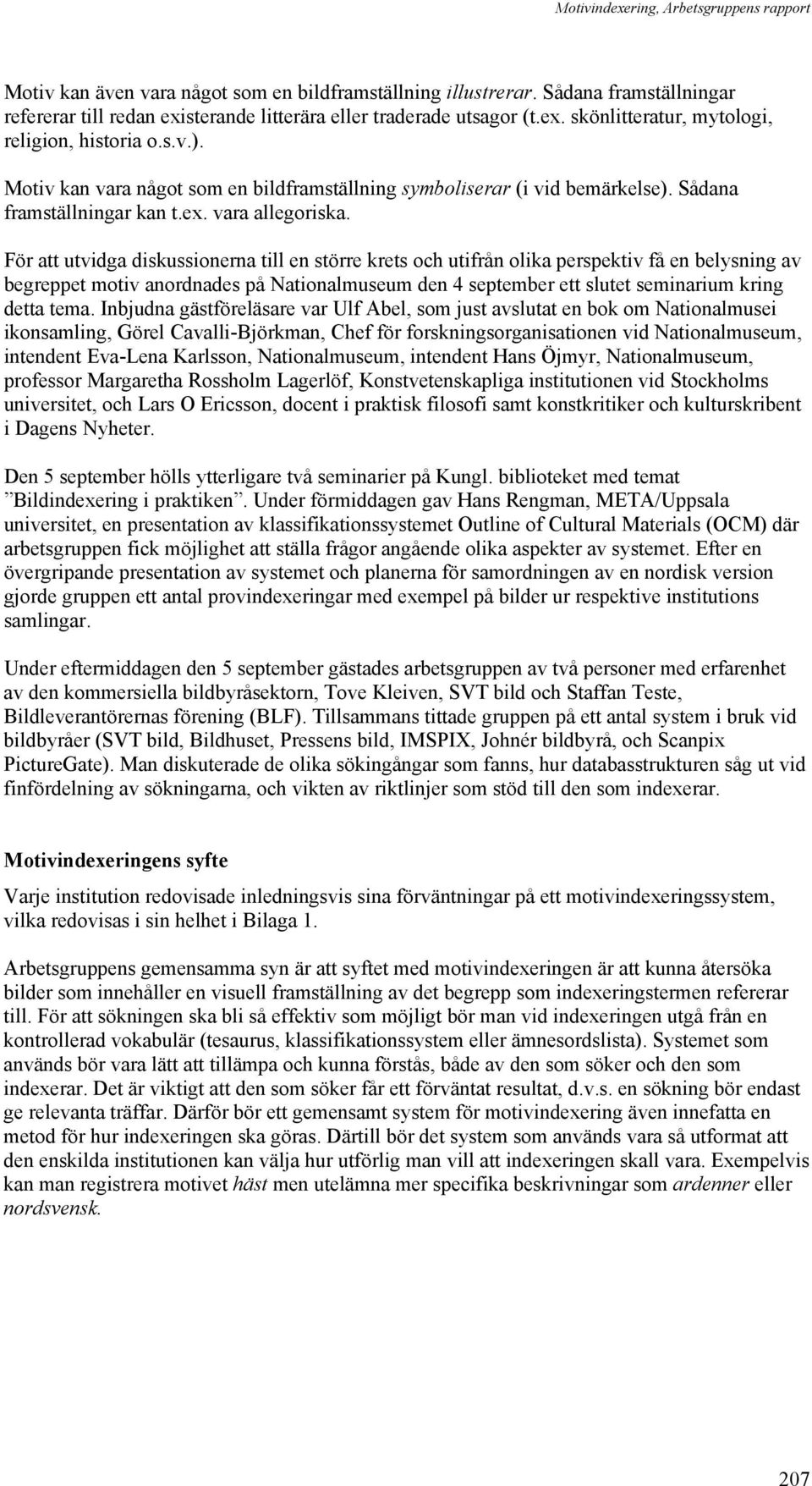 För att utvidga diskussionerna till en större krets och utifrån olika perspektiv få en belysning av begreppet motiv anordnades på Nationalmuseum den 4 september ett slutet seminarium kring detta tema.