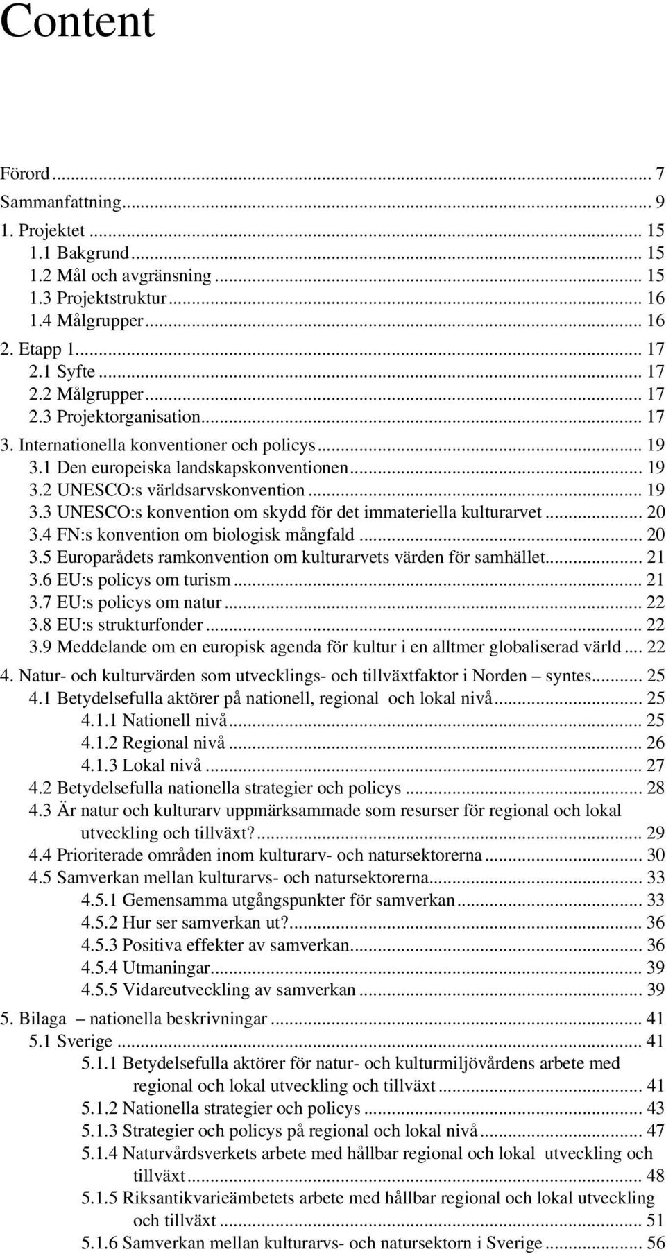 .. 20 3.4 FN:s konvention om biologisk mångfald... 20 3.5 Europarådets ramkonvention om kulturarvets värden för samhället... 21 3.6 EU:s policys om turism... 21 3.7 EU:s policys om natur... 22 3.