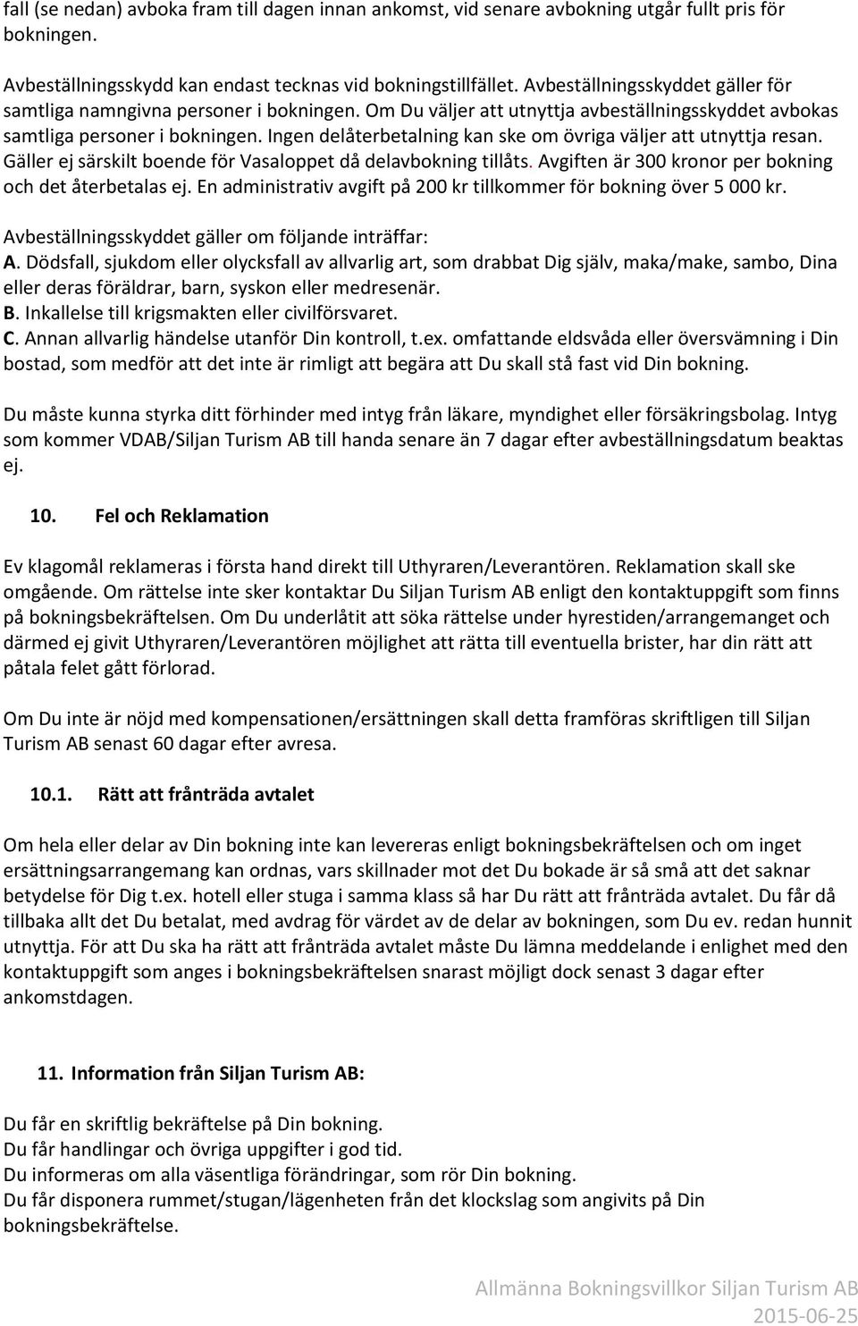 Ingen delåterbetalning kan ske om övriga väljer att utnyttja resan. Gäller ej särskilt boende för Vasaloppet då delavbokning tillåts. Avgiften är 300 kronor per bokning och det återbetalas ej.